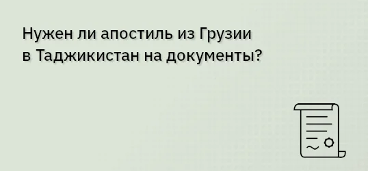 Нужен ли апостиль из Грузии в Таджикистан на документы?