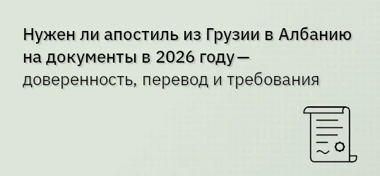 Нужен ли апостиль из Грузии в Албанию на документы в 2026 году — доверенность, перевод и требования