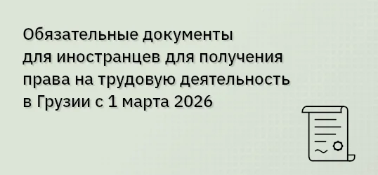 Обязательные документы для иностранцев для получения права на трудовую деятельность в Грузии с 1 марта 2026