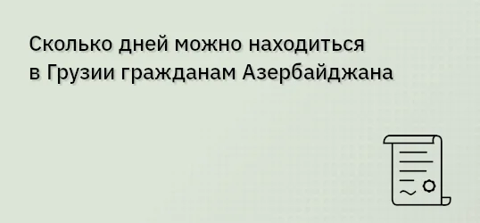 Сколько дней можно находиться в Грузии гражданам Азербайджана