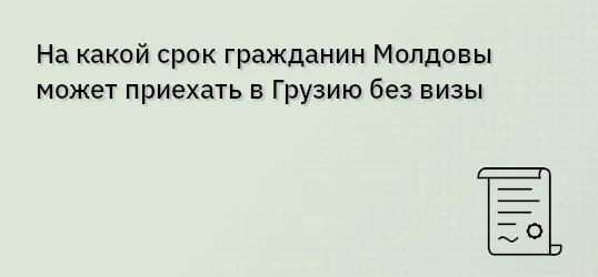 На какой срок гражданин Молдовы может приехать в Грузию без визы