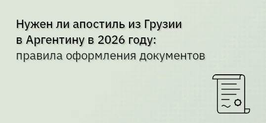 Нужен ли апостиль из Грузии в Аргентину в 2026 году: правила оформления документов
