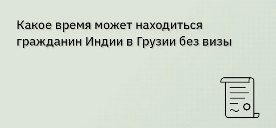 Какое время может находиться гражданин Индии в Грузии без визы