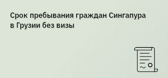 Срок пребывания граждан Сингапура в Грузии без визы