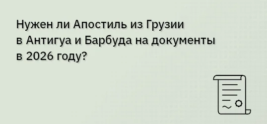 Нужен ли Апостиль из Грузии в Антигуа и Барбуда на документы в 2026 году?