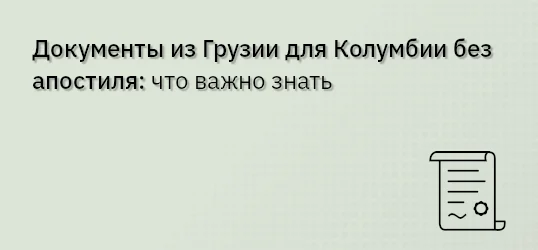 Документы из Грузии для Колумбии без апостиля: что важно знать