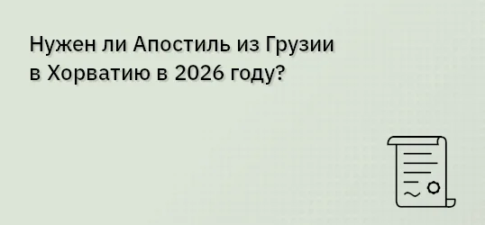 Нужен ли Апостиль из Грузии в Хорватию в 2026 году?