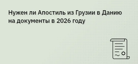 Нужен ли Апостиль из Грузии в Данию на документы в 2026 году