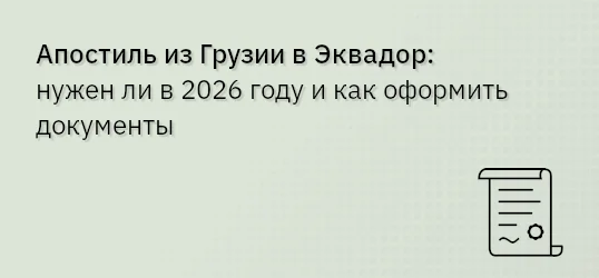 Апостиль из Грузии в Эквадор: нужен ли в 2026 году и как оформить документы