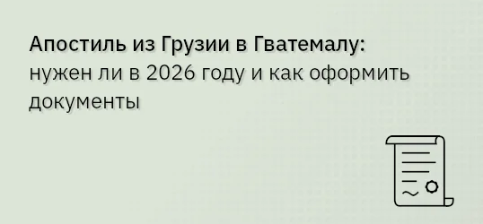 Апостиль из Грузии в Гватемалу: нужен ли в 2026 году и как оформить документы
