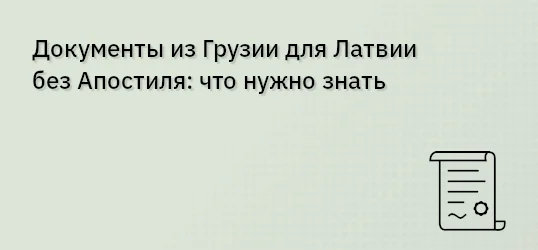 Документы из Грузии для Латвии без Апостиля: что нужно знать