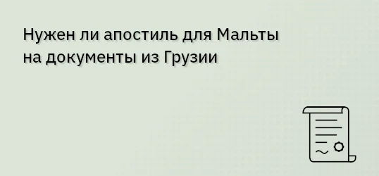 Нужен ли апостиль для Мальты на документы из Грузии