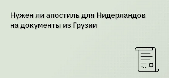 Нужен ли апостиль для Нидерландов на документы из Грузии