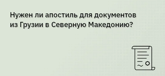 Нужен ли апостиль для документов из Грузии в Северную Македонию?