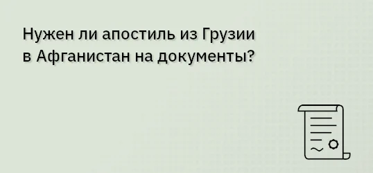 Нужен ли апостиль из Грузии в Афганистан на документы?