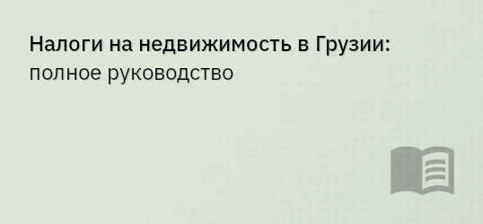 Налоги на недвижимость в Грузии: полное руководство