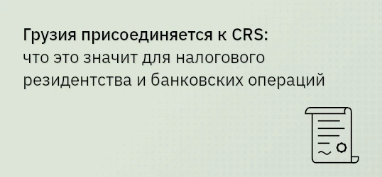 Грузия присоединяется к CRS: что это значит для налогового резидентства и банковских операций