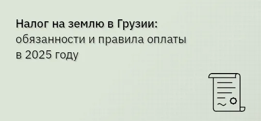 Налог на землю в Грузии: обязанности и правила оплаты в 2025 году