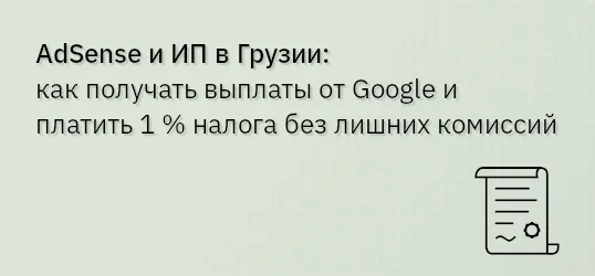 AdSense и ИП в Грузии — как получать выплаты от Google и платить 1 % налога без лишних комиссий